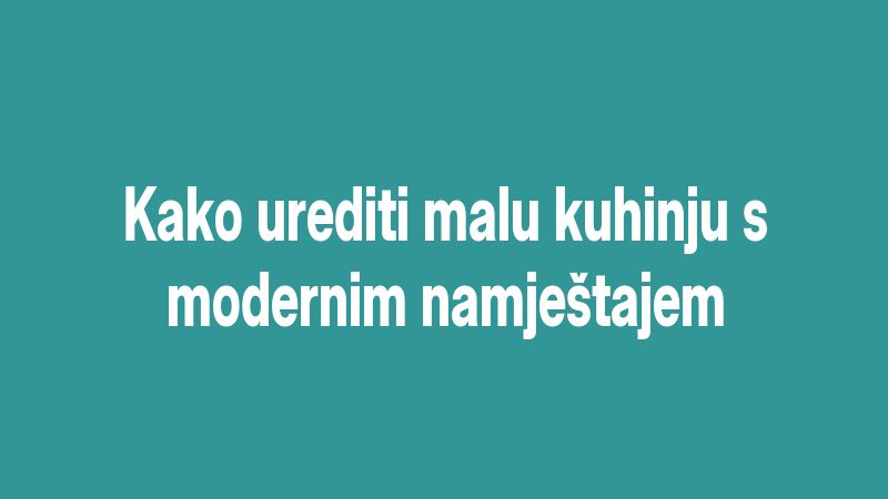 Kako urediti malu kuhinju s modernim namještajem